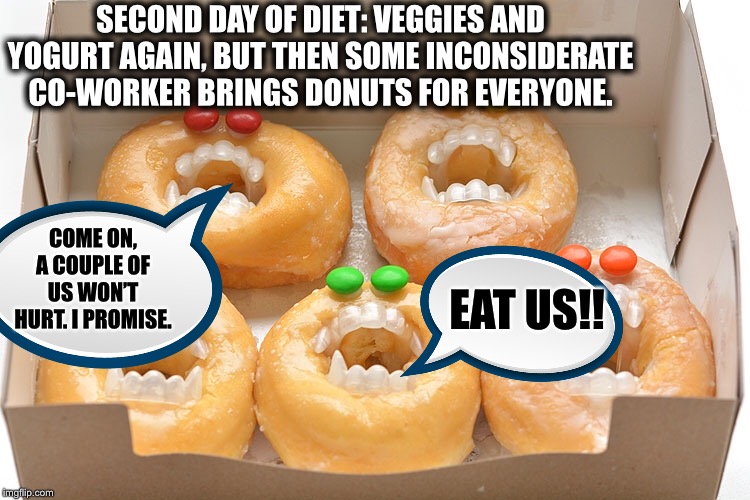 SECOND DAY OF DIET: VEGGIES AND YOGURT AGAIN, BUT THEN SOME INCONSIDERATE CO-WORKER BRINGS DONUTS FOR EVERYONE. COME ON, A COUPLE OF US WON’T HURT. I PROMISE. EAT US!! | image tagged in dieting,donuts,diet,co-workers | made w/ Imgflip meme maker