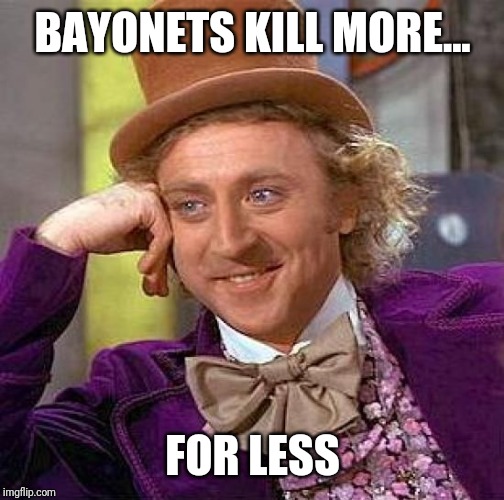 Creepy Condescending Wonka Meme | BAYONETS KILL MORE... FOR LESS | image tagged in memes,creepy condescending wonka | made w/ Imgflip meme maker