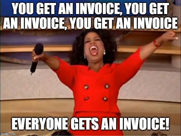 Month end and accounting be like.. | YOU GET AN INVOICE, YOU GET AN INVOICE, YOU GET AN INVOICE; EVERYONE GETS AN INVOICE! | image tagged in memes,oprah you get a,invoice,month end,work,bills | made w/ Imgflip meme maker