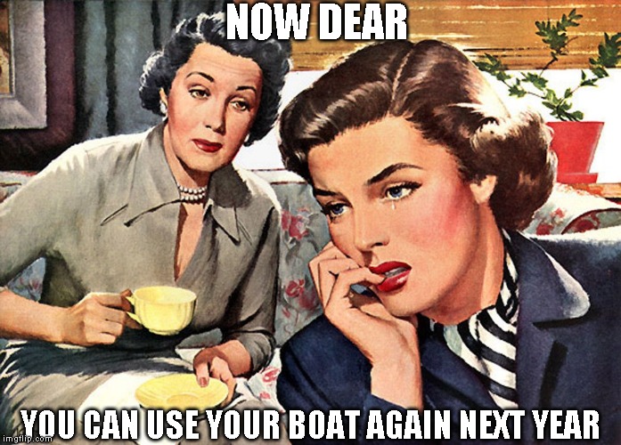 Saddest day of the year is when I cover my boat for the winter | NOW DEAR; YOU CAN USE YOUR BOAT AGAIN NEXT YEAR | image tagged in and then boredom set in | made w/ Imgflip meme maker