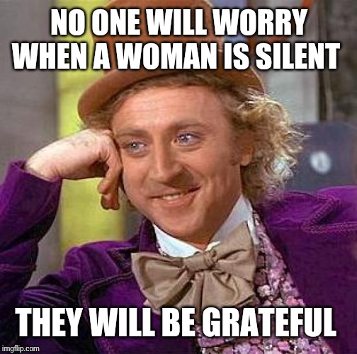 Creepy Condescending Wonka Meme | NO ONE WILL WORRY WHEN A WOMAN IS SILENT THEY WILL BE GRATEFUL | image tagged in memes,creepy condescending wonka | made w/ Imgflip meme maker