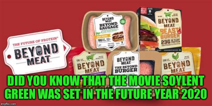 Beyond Meat |  DID YOU KNOW THAT THE MOVIE SOYLENT GREEN WAS SET IN THE FUTURE YEAR 2020 | image tagged in beyond meat | made w/ Imgflip meme maker