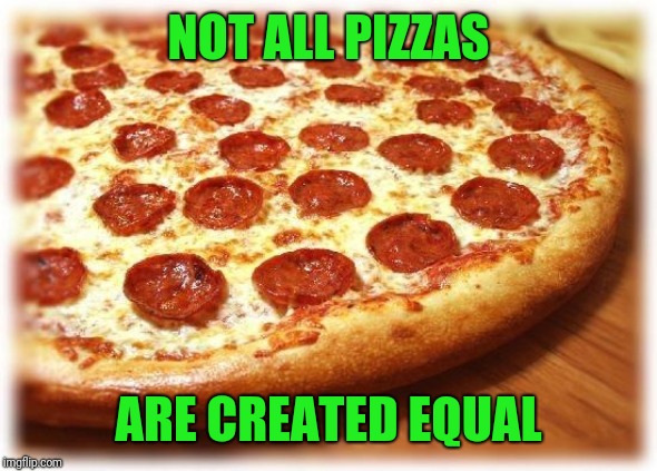 Coming out pizza  | NOT ALL PIZZAS ARE CREATED EQUAL | image tagged in coming out pizza | made w/ Imgflip meme maker