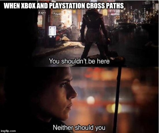You shouldn't be here, Neither should you | WHEN XBOX AND PLAYSTATION CROSS PATHS | image tagged in you shouldn't be here neither should you | made w/ Imgflip meme maker