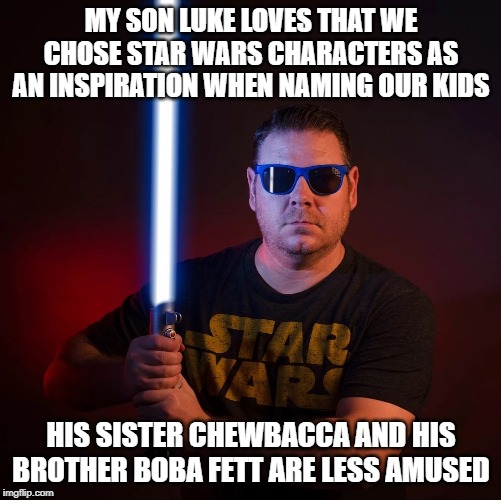 May the Name Be With You | MY SON LUKE LOVES THAT WE CHOSE STAR WARS CHARACTERS AS AN INSPIRATION WHEN NAMING OUR KIDS; HIS SISTER CHEWBACCA AND HIS BROTHER BOBA FETT ARE LESS AMUSED | image tagged in star wars fan | made w/ Imgflip meme maker