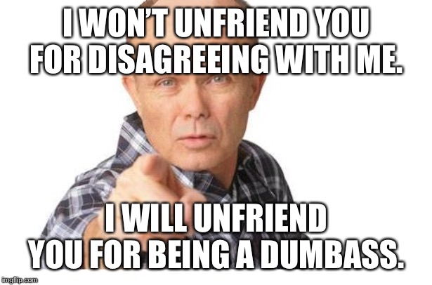 Red forman | I WON’T UNFRIEND YOU FOR DISAGREEING WITH ME. I WILL UNFRIEND YOU FOR BEING A DUMBASS. | image tagged in red forman | made w/ Imgflip meme maker