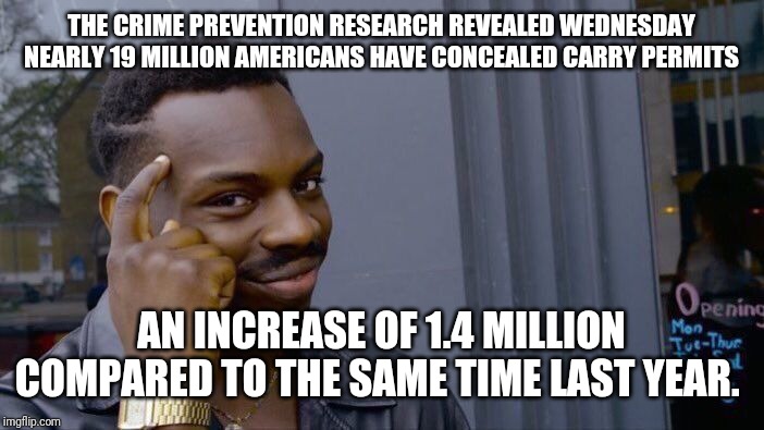 Roll Safe Think About It Meme | THE CRIME PREVENTION RESEARCH REVEALED WEDNESDAY NEARLY 19 MILLION AMERICANS HAVE CONCEALED CARRY PERMITS; AN INCREASE OF 1.4 MILLION COMPARED TO THE SAME TIME LAST YEAR. | image tagged in memes,roll safe think about it | made w/ Imgflip meme maker