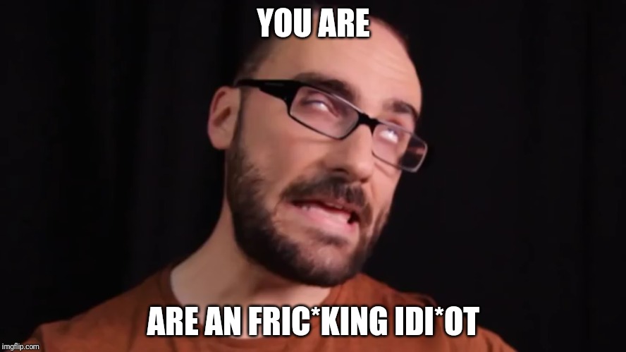 Vsauce michael | YOU ARE; ARE AN FRIC*KING IDI*OT | image tagged in vsauce michael | made w/ Imgflip meme maker