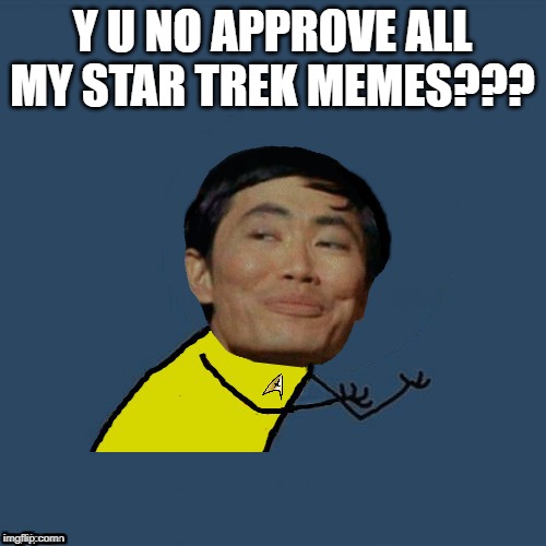 y u no Sulu | Y U NO APPROVE ALL MY STAR TREK MEMES??? | image tagged in y u no sulu | made w/ Imgflip meme maker
