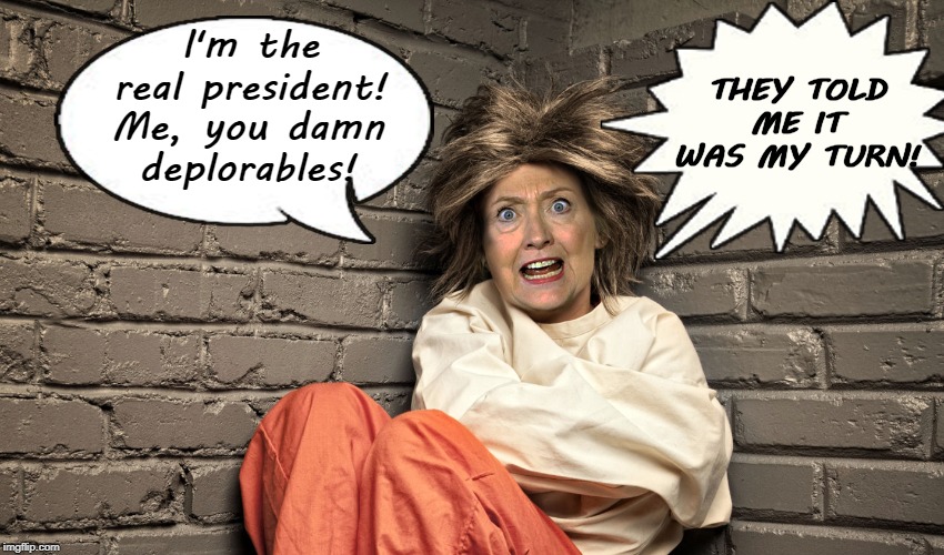 Crazy Hillary | THEY TOLD ME IT WAS MY TURN! I'm the real president! Me, you damn deplorables! | image tagged in hillary clinton | made w/ Imgflip meme maker
