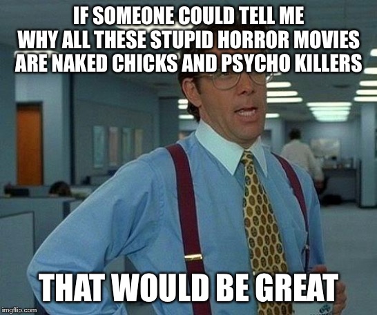 Happy Halloween? | IF SOMEONE COULD TELL ME WHY ALL THESE STUPID HORROR MOVIES ARE NAKED CHICKS AND PSYCHO KILLERS; THAT WOULD BE GREAT | image tagged in memes,that would be great,halloween,happy halloween,pumpkin spice | made w/ Imgflip meme maker
