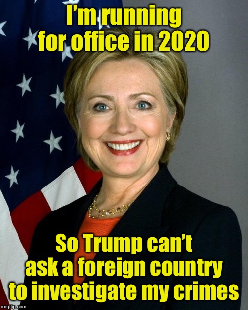Why not? It’s being used to shield Biden. | I’m running for office in 2020; So Trump can’t ask a foreign country to investigate my crimes | image tagged in memes,hillary clinton,election 2020 | made w/ Imgflip meme maker
