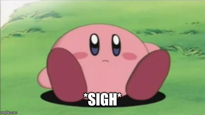 kirby | *SIGH* | image tagged in kirby | made w/ Imgflip meme maker