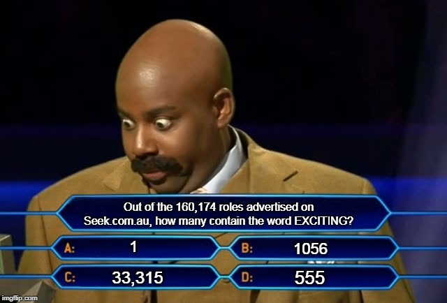 Who wants to be a millionaire? | Out of the 160,174 roles advertised on Seek.com.au, how many contain the word EXCITING? 1; 1056; 555; 33,315 | image tagged in who wants to be a millionaire | made w/ Imgflip meme maker