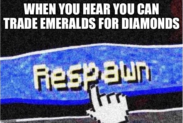 Diamonds you say? | WHEN YOU HEAR YOU CAN TRADE EMERALDS FOR DIAMONDS | image tagged in respawn,diamonds,minecraft | made w/ Imgflip meme maker