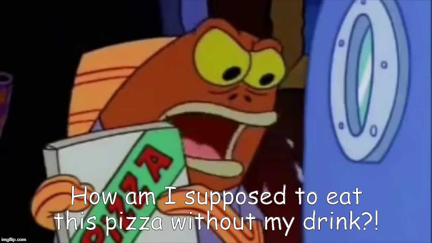 Diet Dr Kelp | How am I supposed to eat this pizza without my drink?! | image tagged in diet dr kelp | made w/ Imgflip meme maker