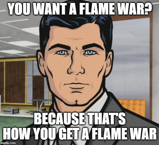 Archer Meme | YOU WANT A FLAME WAR? BECAUSE THAT'S HOW YOU GET A FLAME WAR | image tagged in memes,archer | made w/ Imgflip meme maker