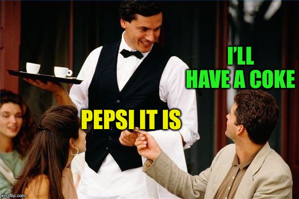 waiter | PEPSI IT IS I’LL HAVE A COKE | image tagged in waiter | made w/ Imgflip meme maker