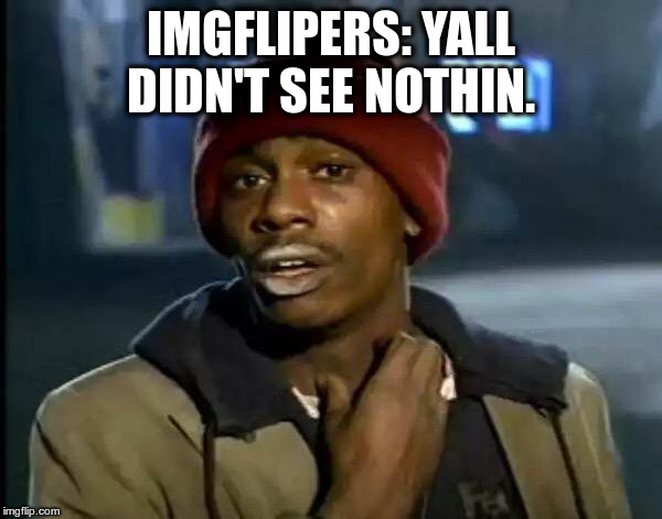 Y'all Got Any More Of That Meme | IMGFLIPERS: YALL DIDN'T SEE NOTHIN. | image tagged in memes,y'all got any more of that | made w/ Imgflip meme maker