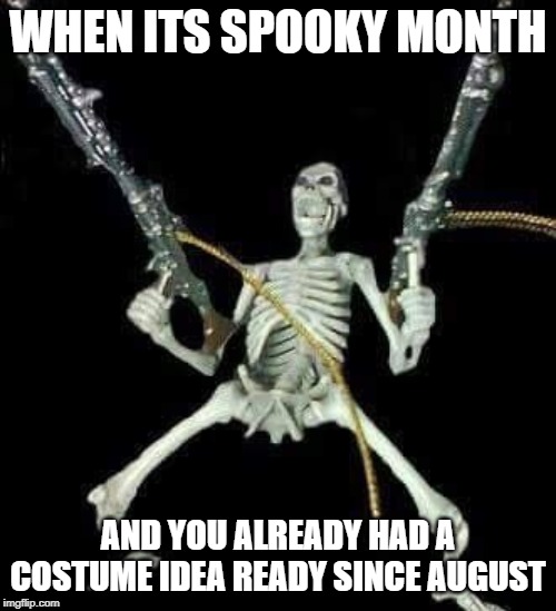 Spooky month | WHEN ITS SPOOKY MONTH; AND YOU ALREADY HAD A COSTUME IDEA READY SINCE AUGUST | image tagged in spooktober,skeleton,spooky,october | made w/ Imgflip meme maker