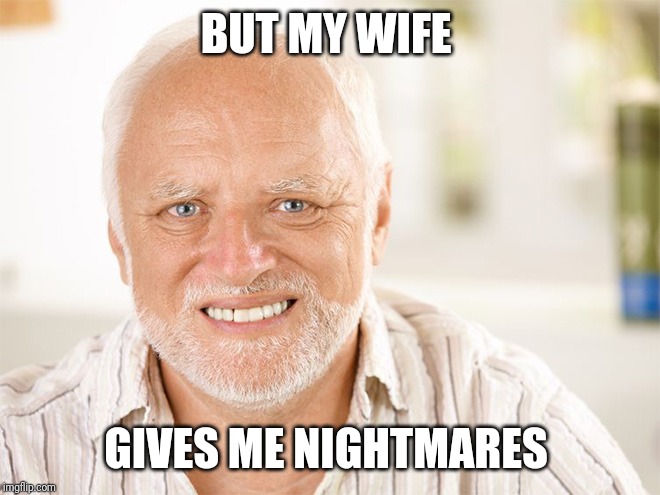 Awkward smiling old man | BUT MY WIFE GIVES ME NIGHTMARES | image tagged in awkward smiling old man | made w/ Imgflip meme maker