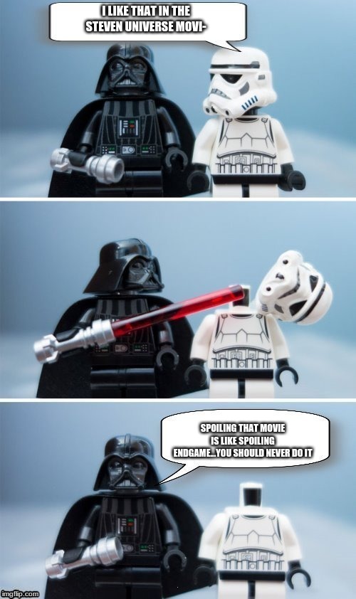 Lego Vader Kills Stormtrooper by giveuahint | I LIKE THAT IN THE STEVEN UNIVERSE MOVI-; SPOILING THAT MOVIE IS LIKE SPOILING ENDGAME...YOU SHOULD NEVER DO IT | image tagged in lego vader kills stormtrooper by giveuahint | made w/ Imgflip meme maker
