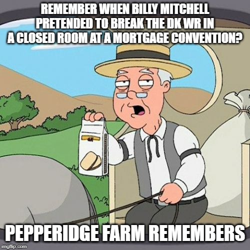 Pepperidge Farm Remembers Meme | REMEMBER WHEN BILLY MITCHELL PRETENDED TO BREAK THE DK WR IN A CLOSED ROOM AT A MORTGAGE CONVENTION? PEPPERIDGE FARM REMEMBERS | image tagged in memes,pepperidge farm remembers | made w/ Imgflip meme maker