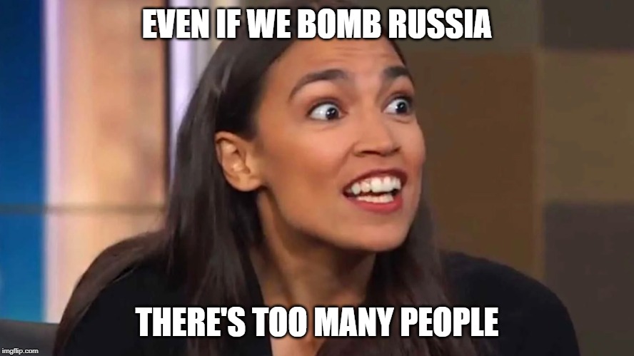 Crazy AOC | EVEN IF WE BOMB RUSSIA; THERE'S TOO MANY PEOPLE | image tagged in crazy aoc | made w/ Imgflip meme maker