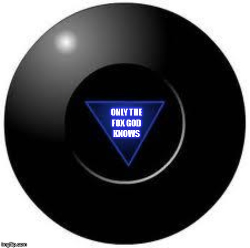 Magic 8 ball | ONLY THE
FOX GOD
KNOWS | image tagged in magic 8 ball | made w/ Imgflip meme maker