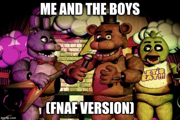 FNaF | ME AND THE BOYS; (FNAF VERSION) | image tagged in fnaf | made w/ Imgflip meme maker