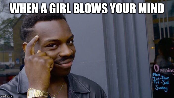 Roll Safe Think About It Meme | WHEN A GIRL BLOWS YOUR MIND | image tagged in memes,roll safe think about it | made w/ Imgflip meme maker