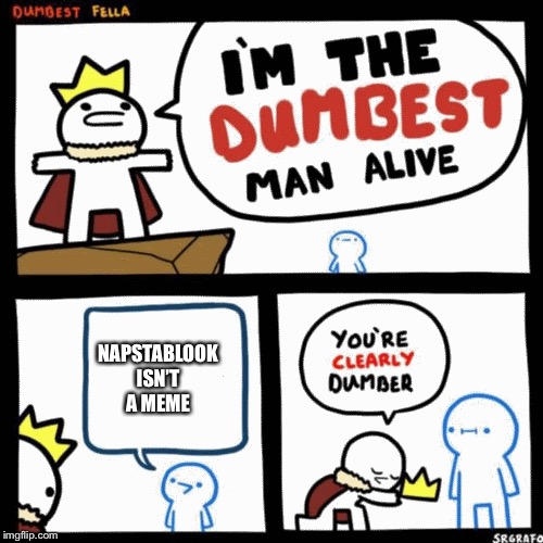I'm the dumbest man alive | NAPSTABLOOK ISN’T A MEME | image tagged in i'm the dumbest man alive | made w/ Imgflip meme maker