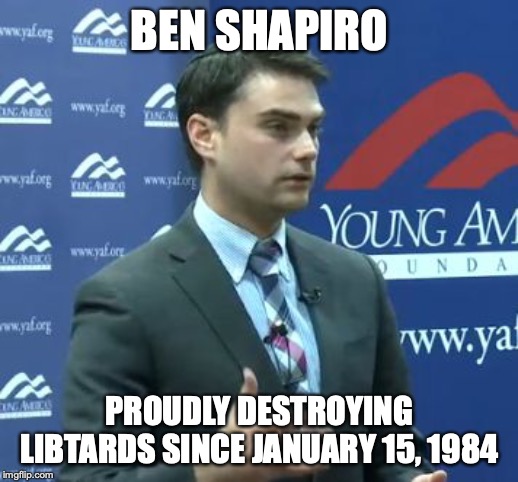 Ben Shapiro | BEN SHAPIRO; PROUDLY DESTROYING LIBTARDS SINCE JANUARY 15, 1984 | image tagged in ben shapiro | made w/ Imgflip meme maker