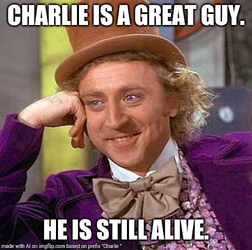 Creepy Condescending Wonka Meme | CHARLIE IS A GREAT GUY. HE IS STILL ALIVE. | image tagged in memes,creepy condescending wonka | made w/ Imgflip meme maker