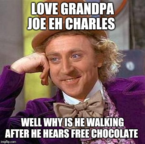 Creepy Condescending Wonka | LOVE GRANDPA JOE EH CHARLES; WELL WHY IS HE WALKING AFTER HE HEARS FREE CHOCOLATE | image tagged in memes,creepy condescending wonka | made w/ Imgflip meme maker