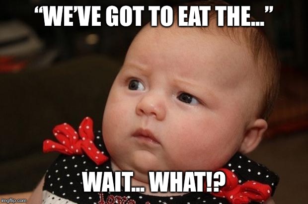 Baby Eating Phone | “WE’VE GOT TO EAT THE...”; WAIT... WHAT!? | image tagged in baby eating phone | made w/ Imgflip meme maker
