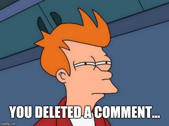 Futurama Fry Meme | YOU DELETED A COMMENT... | image tagged in memes,futurama fry | made w/ Imgflip meme maker
