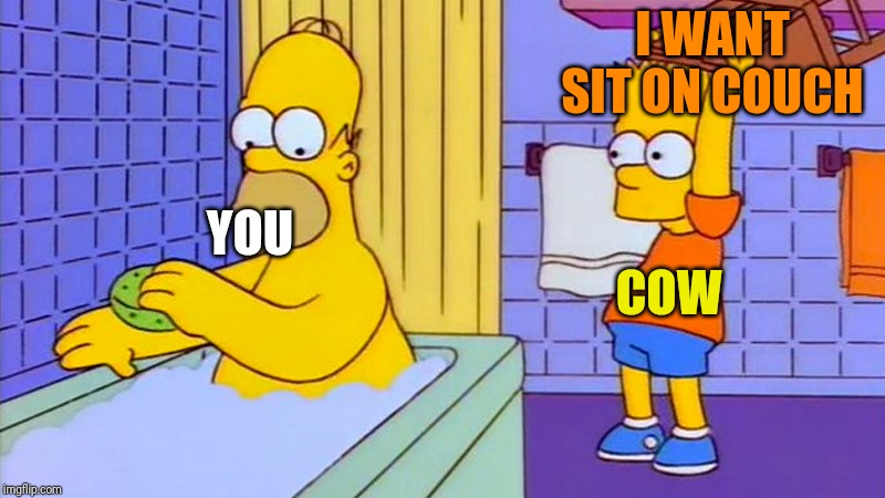bart hitting homer with a chair | YOU COW I WANT SIT ON COUCH | image tagged in bart hitting homer with a chair | made w/ Imgflip meme maker