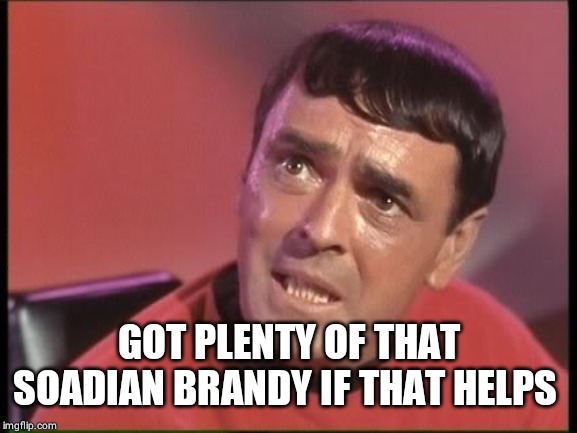Scotty | GOT PLENTY OF THAT SOADIAN BRANDY IF THAT HELPS | image tagged in scotty | made w/ Imgflip meme maker