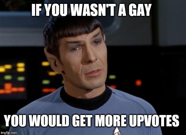 Spock Illogical | IF YOU WASN'T A GAY YOU WOULD GET MORE UPVOTES | image tagged in spock illogical | made w/ Imgflip meme maker
