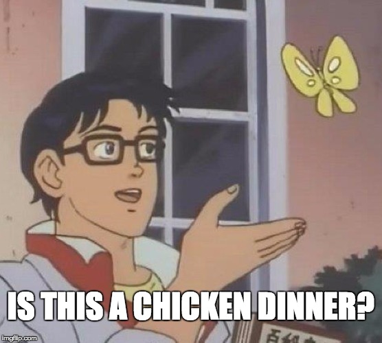 Is This A Pigeon Meme | IS THIS A CHICKEN DINNER? | image tagged in memes,is this a pigeon | made w/ Imgflip meme maker