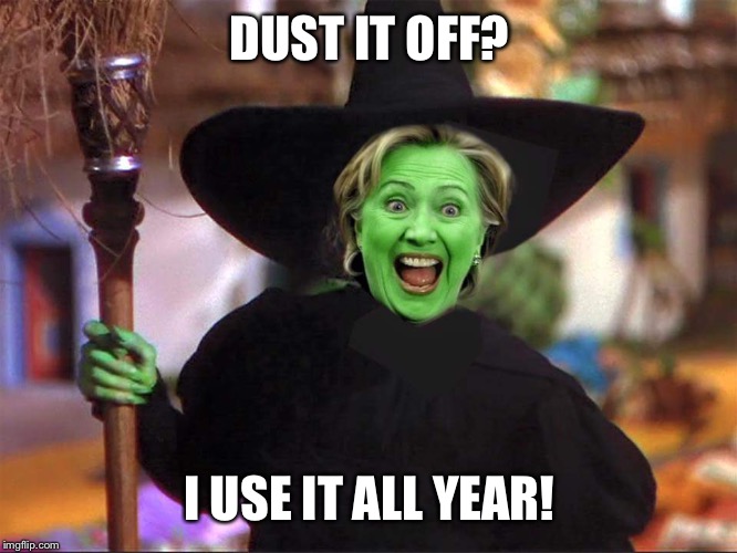 Hillary witch | DUST IT OFF? I USE IT ALL YEAR! | image tagged in hillary witch | made w/ Imgflip meme maker