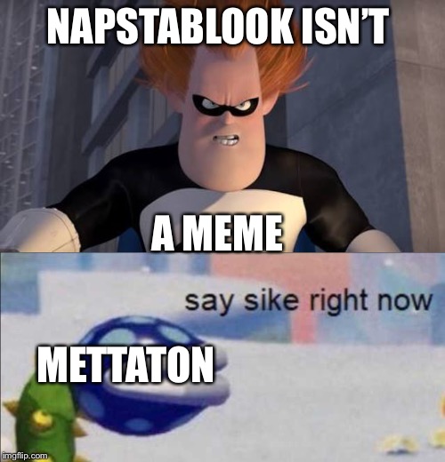 NAPSTABLOOK ISN’T; A MEME; METTATON | image tagged in when everyone is,say sike right now | made w/ Imgflip meme maker