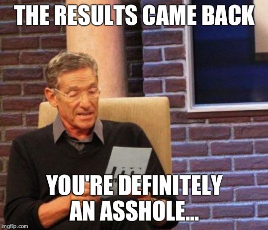 Maury Lie Detector | THE RESULTS CAME BACK; YOU'RE DEFINITELY AN ASSHOLE... | image tagged in maury lie detector | made w/ Imgflip meme maker