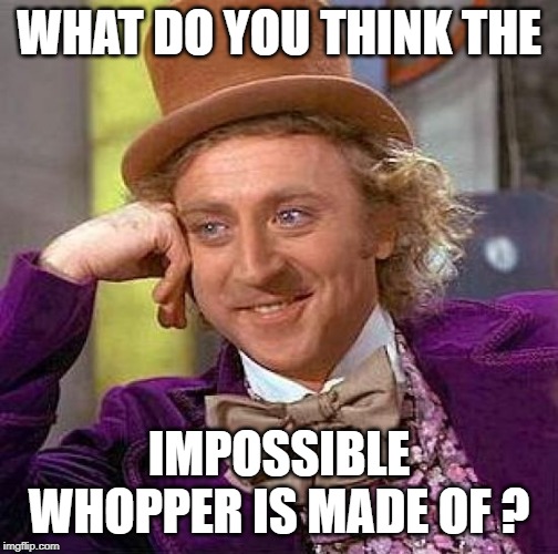 Creepy Condescending Wonka Meme | WHAT DO YOU THINK THE IMPOSSIBLE WHOPPER IS MADE OF ? | image tagged in memes,creepy condescending wonka | made w/ Imgflip meme maker