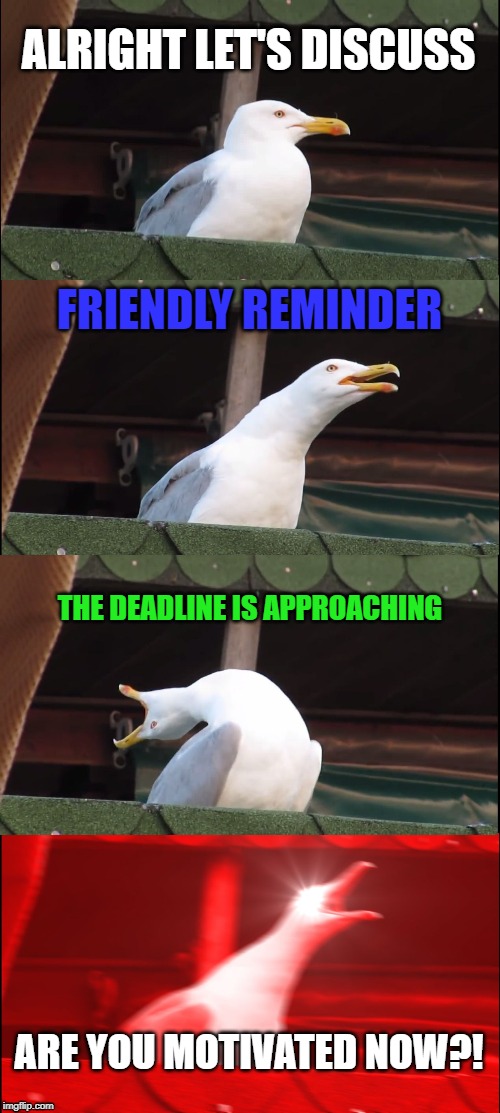 Inhaling Seagull | ALRIGHT LET'S DISCUSS; FRIENDLY REMINDER; THE DEADLINE IS APPROACHING; ARE YOU MOTIVATED NOW?! | image tagged in memes,inhaling seagull | made w/ Imgflip meme maker
