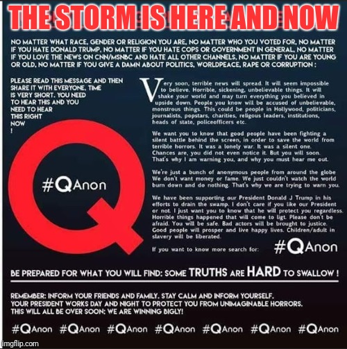 The calm before the storm is over | THE STORM IS HERE AND NOW | image tagged in the storm is here,corruption,child trafficking,pedovores,globalist psychopaths | made w/ Imgflip meme maker