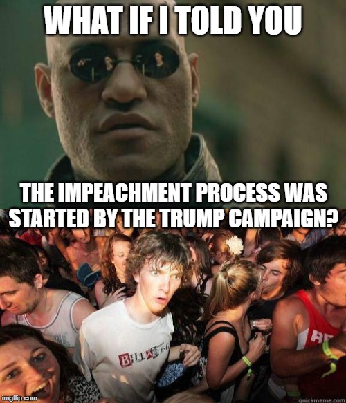 Worthy of Sun-Tzu | WHAT IF I TOLD YOU; THE IMPEACHMENT PROCESS WAS STARTED BY THE TRUMP CAMPAIGN? | image tagged in trump,impeachment,election,2020,pelosi | made w/ Imgflip meme maker