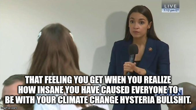 AOC's constant hype about climate change has caused people to go mad and want to eat babies. | THAT FEELING YOU GET WHEN YOU REALIZE HOW INSANE YOU HAVE CAUSED EVERYONE TO BE WITH YOUR CLIMATE CHANGE HYSTERIA BULLSHIT. | image tagged in climate change hoax,aoc stumped,stupid liberals | made w/ Imgflip meme maker