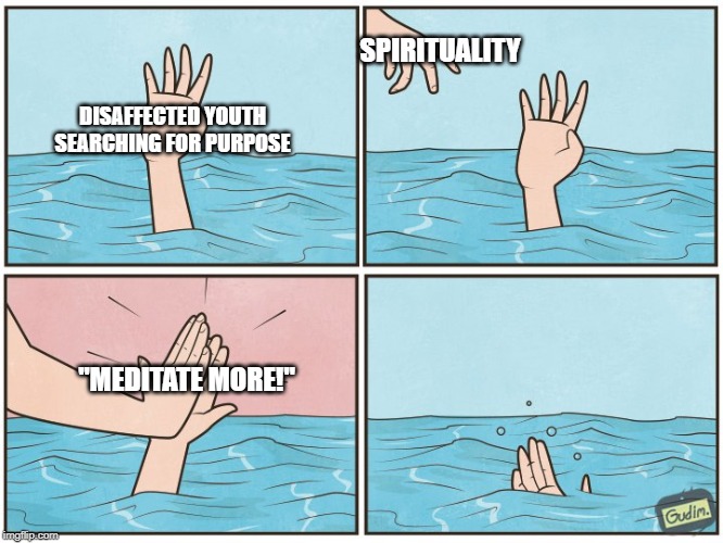 High five drown | SPIRITUALITY; DISAFFECTED YOUTH SEARCHING FOR PURPOSE; "MEDITATE MORE!" | image tagged in high five drown | made w/ Imgflip meme maker